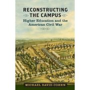 Reconstructing The Campus: Higher Education and the American Civil War by Michael D. Cohen '02